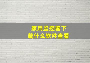 家用监控器下载什么软件查看