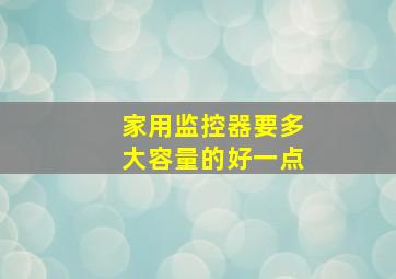 家用监控器要多大容量的好一点