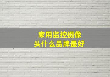 家用监控摄像头什么品牌最好