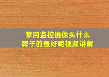 家用监控摄像头什么牌子的最好呢视频讲解