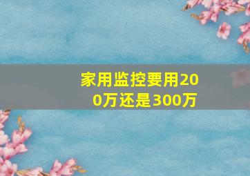 家用监控要用200万还是300万