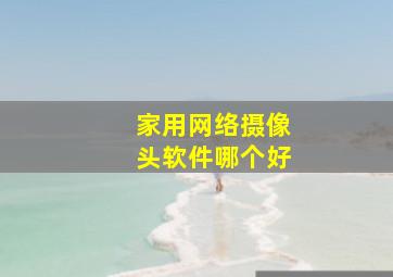 家用网络摄像头软件哪个好