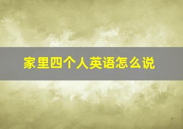 家里四个人英语怎么说