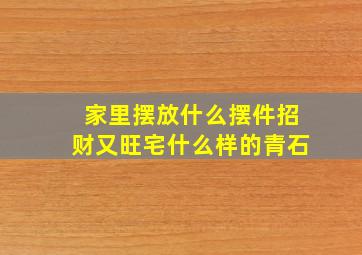 家里摆放什么摆件招财又旺宅什么样的青石