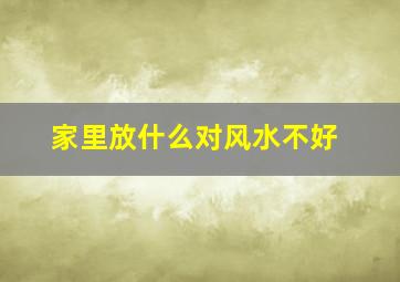 家里放什么对风水不好