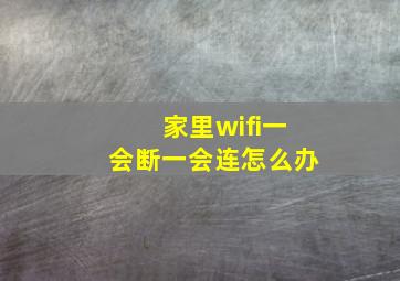 家里wifi一会断一会连怎么办