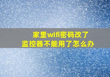 家里wifi密码改了监控器不能用了怎么办