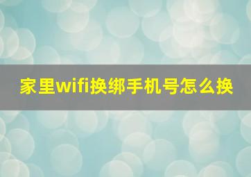 家里wifi换绑手机号怎么换