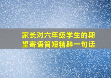 家长对六年级学生的期望寄语简短精辟一句话