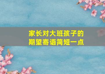 家长对大班孩子的期望寄语简短一点