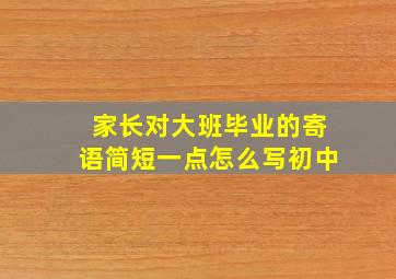 家长对大班毕业的寄语简短一点怎么写初中