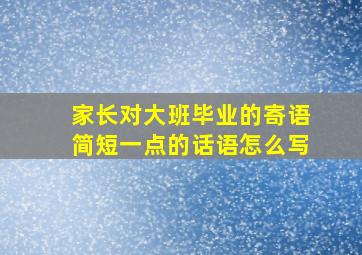 家长对大班毕业的寄语简短一点的话语怎么写