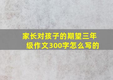 家长对孩子的期望三年级作文300字怎么写的