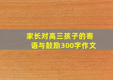 家长对高三孩子的寄语与鼓励300字作文