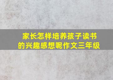 家长怎样培养孩子读书的兴趣感想呢作文三年级