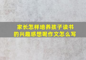 家长怎样培养孩子读书的兴趣感想呢作文怎么写