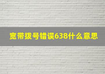 宽带拨号错误638什么意思