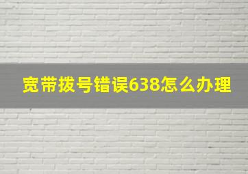 宽带拨号错误638怎么办理