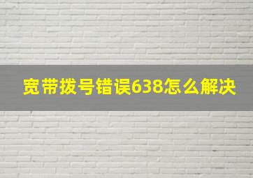 宽带拨号错误638怎么解决