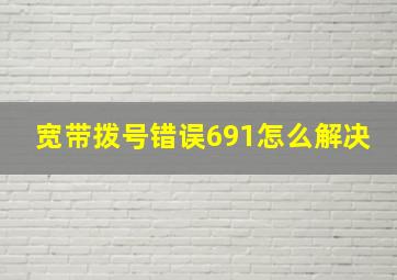 宽带拨号错误691怎么解决