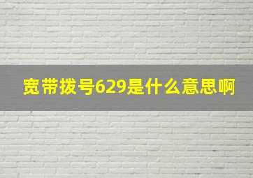 宽带拨号629是什么意思啊