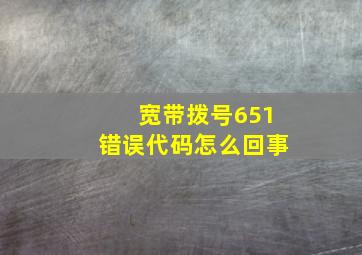 宽带拨号651错误代码怎么回事