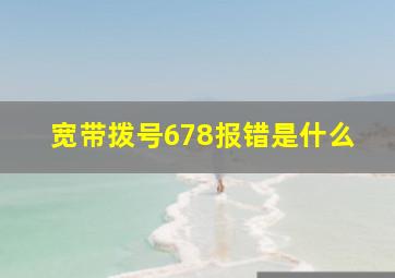 宽带拨号678报错是什么