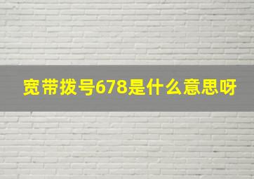 宽带拨号678是什么意思呀