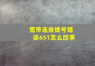 宽带连接拨号错误651怎么回事