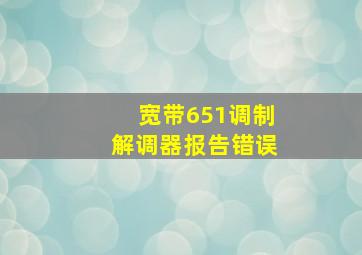 宽带651调制解调器报告错误