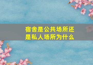 宿舍是公共场所还是私人场所为什么