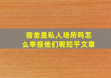 宿舍是私人场所吗怎么举报他们呢知乎文章