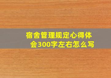 宿舍管理规定心得体会300字左右怎么写