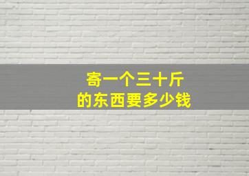 寄一个三十斤的东西要多少钱