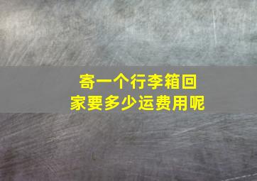 寄一个行李箱回家要多少运费用呢