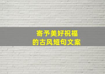 寄予美好祝福的古风短句文案