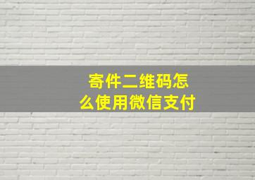 寄件二维码怎么使用微信支付