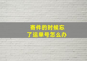 寄件的时候忘了运单号怎么办