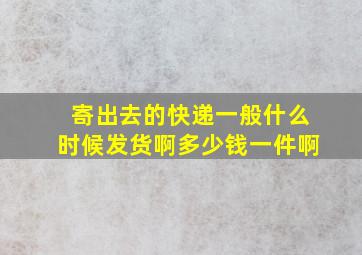 寄出去的快递一般什么时候发货啊多少钱一件啊