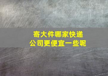 寄大件哪家快递公司更便宜一些呢