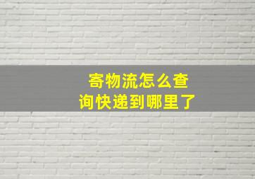 寄物流怎么查询快递到哪里了