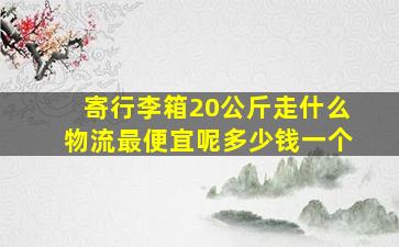 寄行李箱20公斤走什么物流最便宜呢多少钱一个