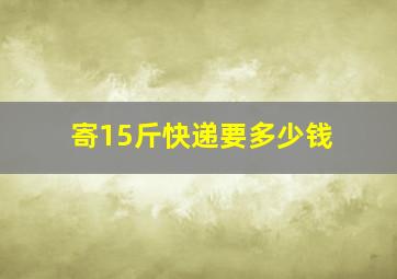 寄15斤快递要多少钱