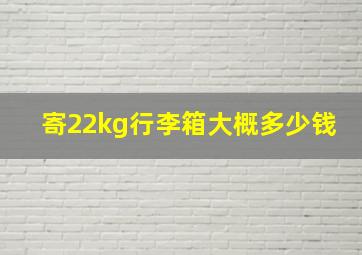 寄22kg行李箱大概多少钱