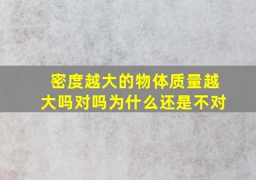 密度越大的物体质量越大吗对吗为什么还是不对