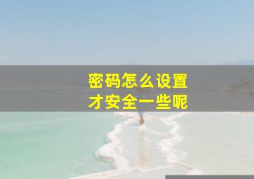 密码怎么设置才安全一些呢