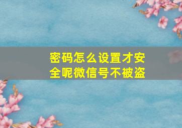 密码怎么设置才安全呢微信号不被盗