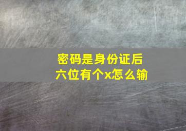 密码是身份证后六位有个x怎么输