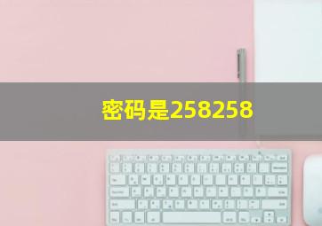 密码是258258