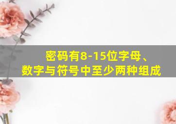 密码有8-15位字母、数字与符号中至少两种组成